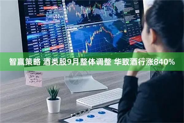 智赢策略 酒类股9月整体调整 华致酒行涨840%
