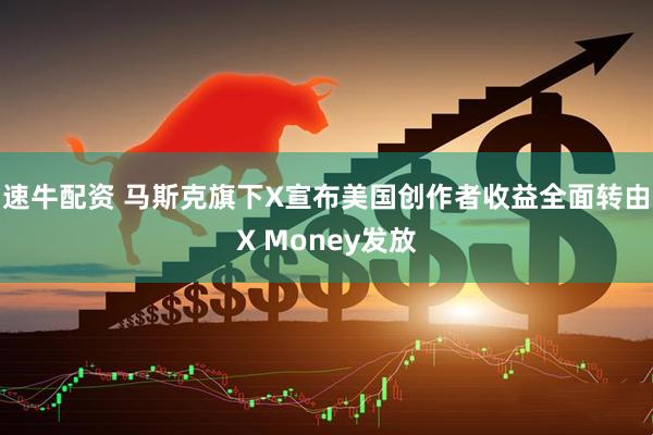 速牛配资 马斯克旗下X宣布美国创作者收益全面转由X Money发放